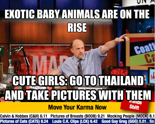 Exotic baby animals are on the rise  
 Cute girls: go to thailand and take pictures with them  Mad Karma with Jim Cramer