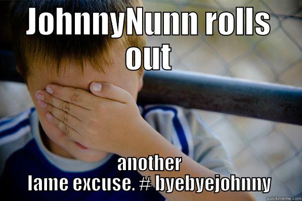 JOHNNYNUNN ROLLS OUT ANOTHER LAME EXCUSE. # BYEBYEJOHNNY Confession kid