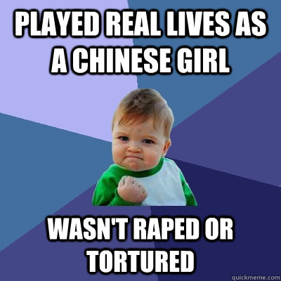 Played Real Lives as a Chinese Girl Wasn't raped or tortured  Success Kid