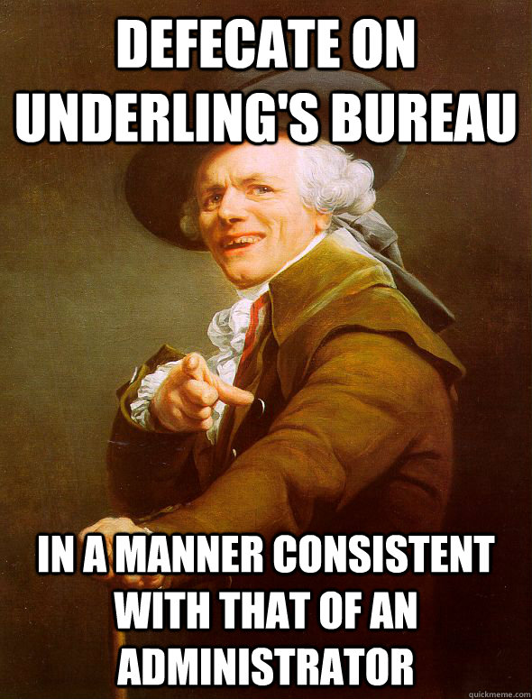 Defecate on underling's bureau in a manner consistent with that of an administrator  Joseph Ducreux