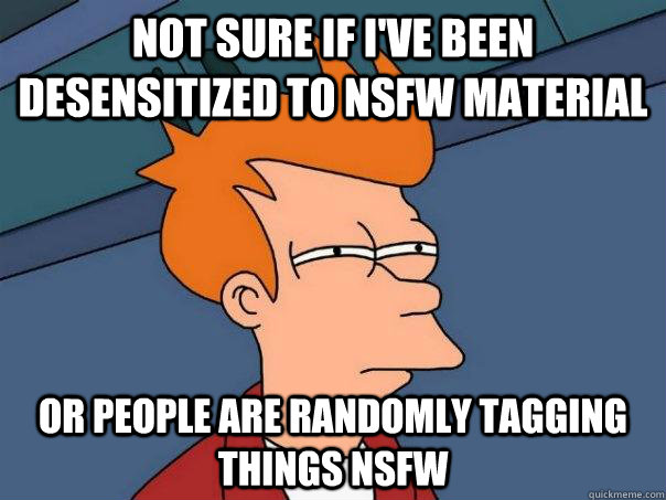 Not sure if I've been desensitized to NSFW material Or people are randomly tagging things NSFW  Futurama Fry