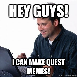 Hey Guys! I can make Quest memes!  Lonely Computer Guy