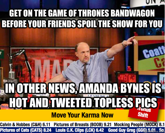 Get on the Game of Thrones Bandwagon before your friends spoil the show for you In other news, Amanda Bynes is hot and tweeted topless pics   Mad Karma with Jim Cramer