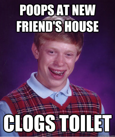 Poops at new friend's house clogs toilet  Bad Luck Brian