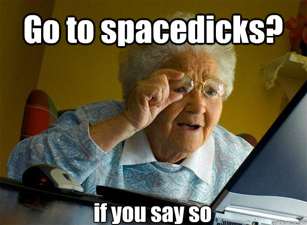 Go to spacedicks? if you say so    Grandma finds the Internet