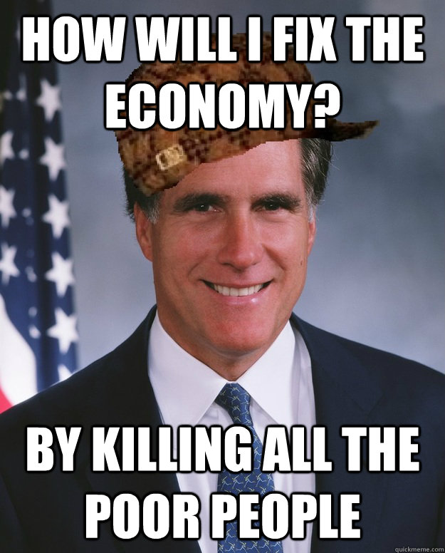 How will i fix the economy? by killing all the poor people   Scumbag Romney