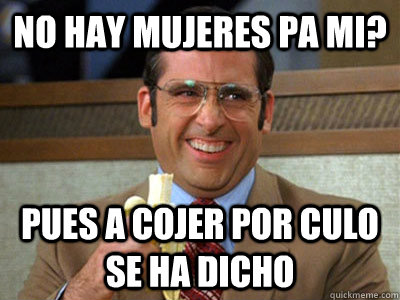 no hay mujeres pa mi? pues a cojer por culo se ha dicho  Brick Tamland