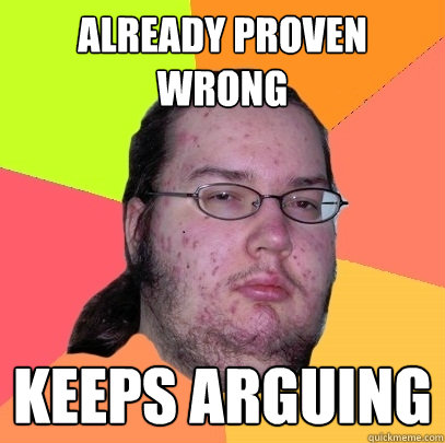 already proven wrong keeps arguing  Butthurt Dweller