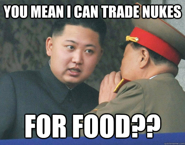 You mean I can trade nukes FOR FOOD??  Hungry Kim Jong Un