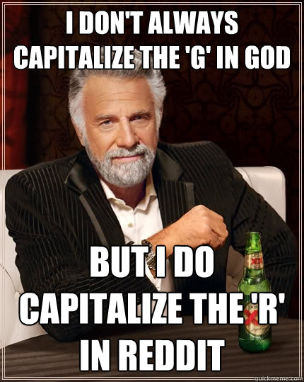 I Don t Always Capitalize The g In God But I Do Capitalize The r In Reddit The Most 