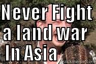 NEVER FIGHT A LAND WAR  IN ASIA           Misc