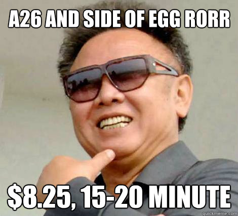 A26 and side of egg rorr $8.25, 15-20 minute  Kim Jong-il