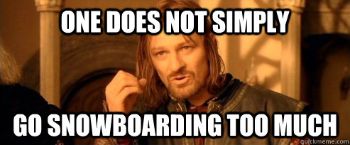 One does not simply go snowboarding too much  One Does Not Simply