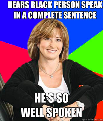 hears black person speak in a complete sentence he's so                         well spoken - hears black person speak in a complete sentence he's so                         well spoken  Sheltering Suburban Mom