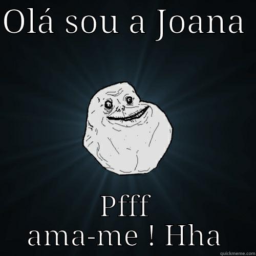 OLÁ SOU A JOANA  PFFF AMA-ME ! HHA Forever Alone