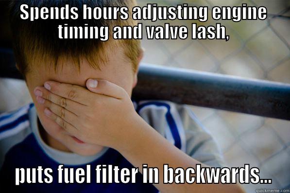 SPENDS HOURS ADJUSTING ENGINE TIMING AND VALVE LASH, PUTS FUEL FILTER IN BACKWARDS... Confession kid