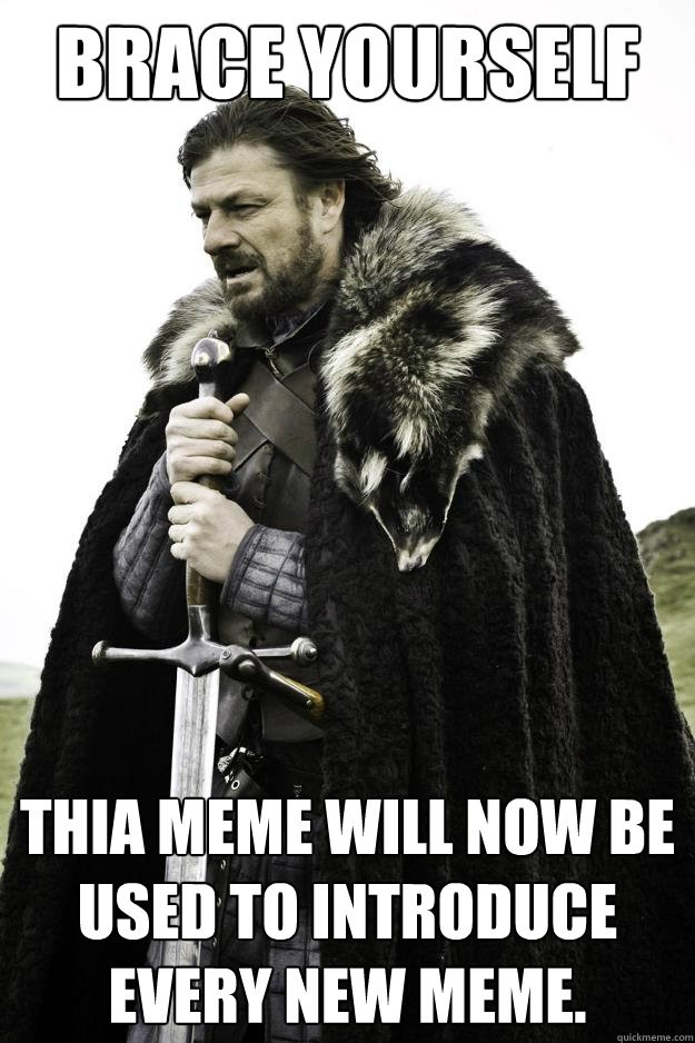 Brace yourself thia meme will now be used to introduce every new meme. - Brace yourself thia meme will now be used to introduce every new meme.  Winter is coming