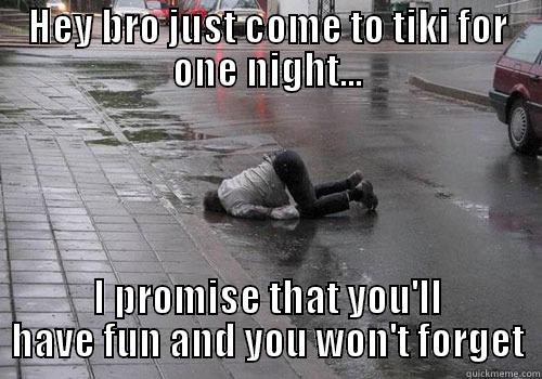 HEY BRO JUST COME TO TIKI FOR ONE NIGHT... I PROMISE THAT YOU'LL HAVE FUN AND YOU WON'T FORGET Misc