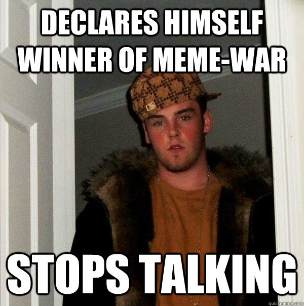 declares himself winner of meme-war stops talking  Scumbag Steve