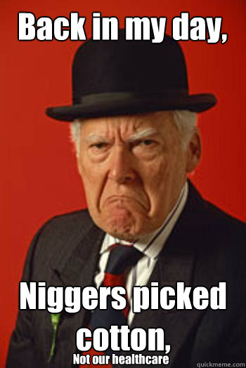 Back in my day, Niggers picked cotton, Not our healthcare  Pissed old guy