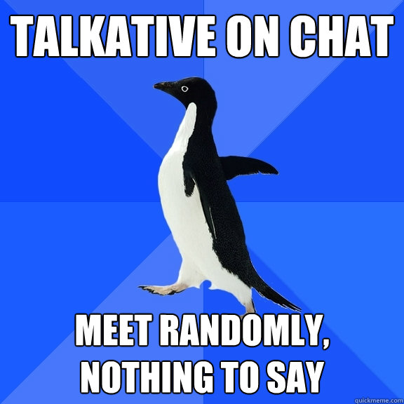 Talkative on chat Meet randomly, nothing to say  Socially Awkward Penguin