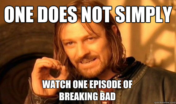 ONE DOES NOT SIMPLY watch one episode of 
breaking bad  One Does Not Simply