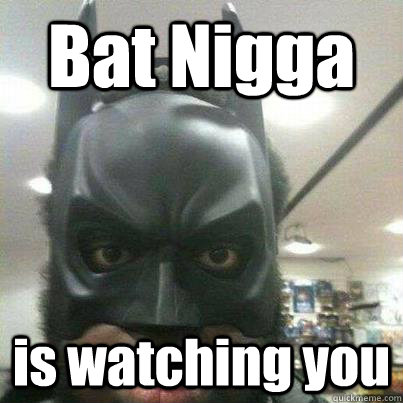 Bat Nigga is watching you - Bat Nigga is watching you  Bat nigger