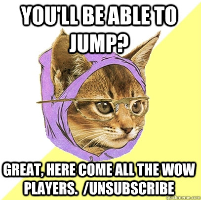 You'll be able to jump? Great, here come all the wow players.  /unsubscribe  Hipster Kitty