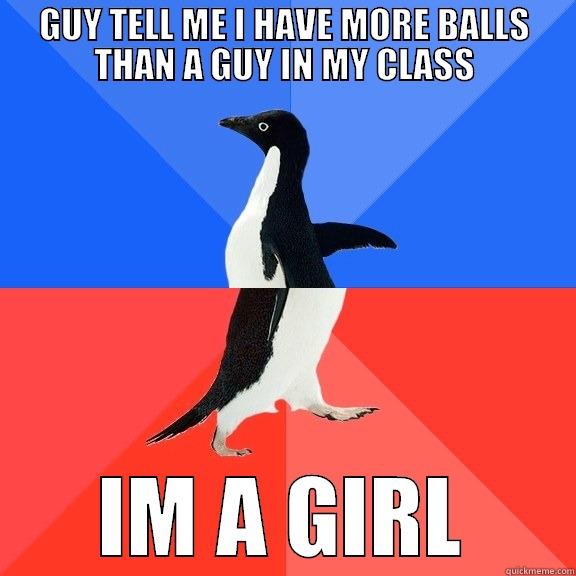 GUY TELL ME I HAVE MORE BALLS THAN A GUY IN MY CLASS IM A GIRL Socially Awkward Awesome Penguin