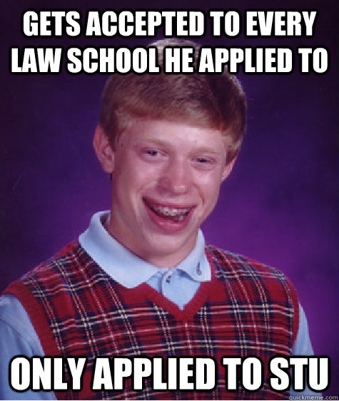 Gets accepted to every law school he applied to Only applied to STU  Bad Luck Brian