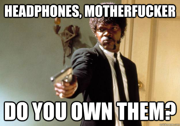 headphones, motherfucker do you own them? - headphones, motherfucker do you own them?  Samuel L Jackson