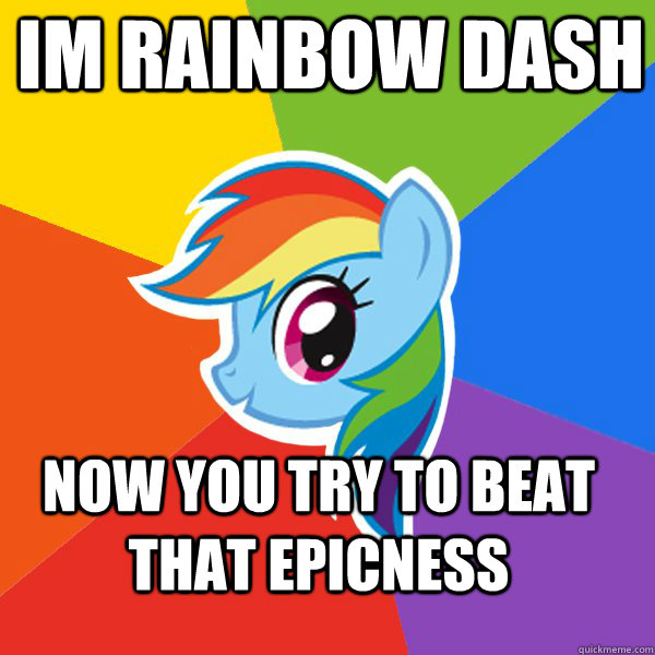 im rainbow dash now you try to beat that epicness  Rainbow Dash