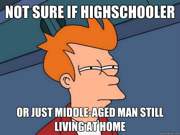 Not sure if highschooler or just middle-aged man still living at home  Futurama Fry