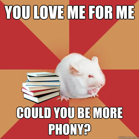 You love me for me could you be more phony? - You love me for me could you be more phony?  Science Major Mouse