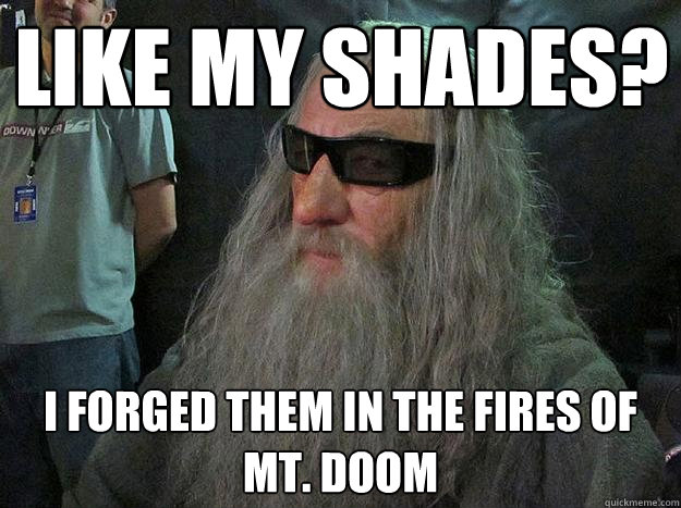 like my shades? I forged them in the fires of mt. doom  