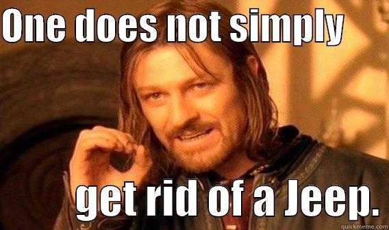 ONE DOES NOT SIMPLY                 GET RID OF A JEEP. One Does Not Simply