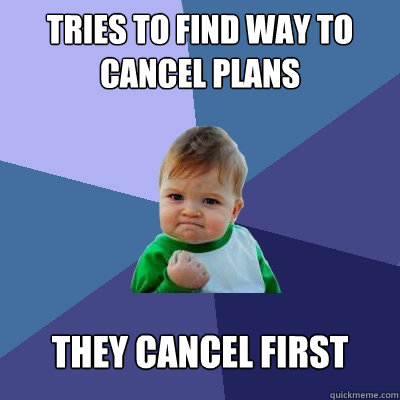 Tries to find way to cancel plans They cancel first - Tries to find way to cancel plans They cancel first  Success Kid