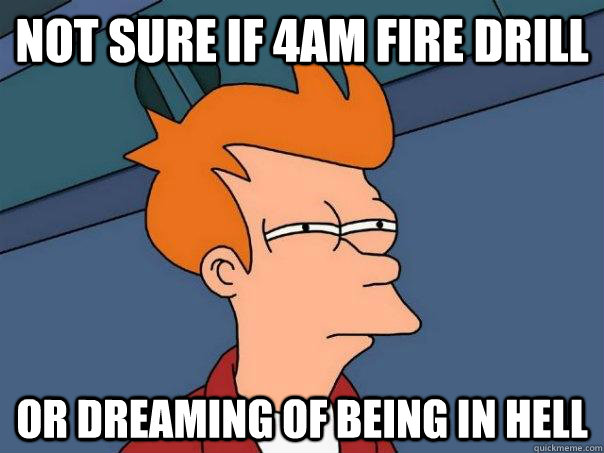 Not sure if 4am fire drill Or dreaming of being in hell  Futurama Fry