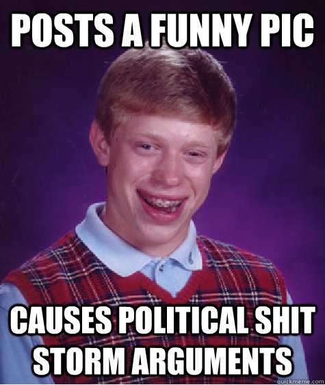 posts a funny pic causes political shit storm arguments  Bad Luck Brian