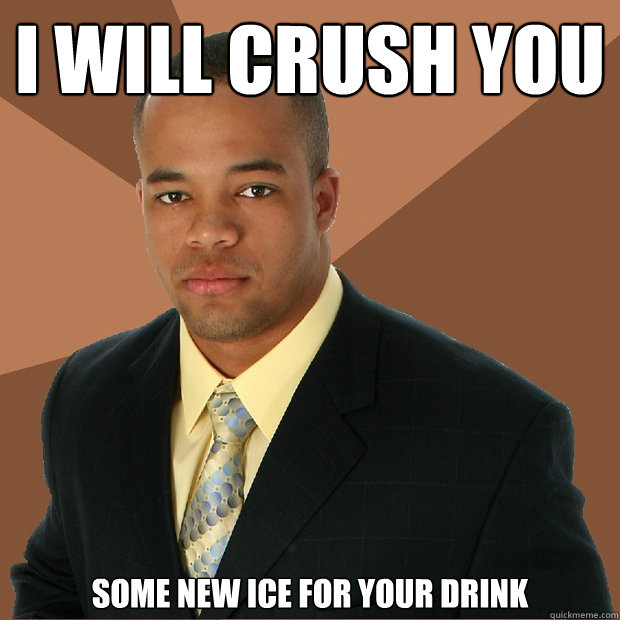 I will crush you some new ice for your drink  Successful Black Man