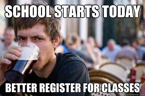 School starts today Better register for classes - School starts today Better register for classes  Lazy College Senior