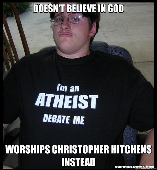 Doesn't believe in god Worships Christopher Hitchens instead - Doesn't believe in god Worships Christopher Hitchens instead  Scumbag Atheist