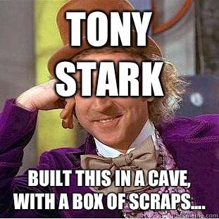 Tony Stark Built this in a cave, with a box of scraps....  Condescending Wonka