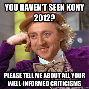 You haven't seen KONY 2012? Please tell me about all your well-informed criticisms - You haven't seen KONY 2012? Please tell me about all your well-informed criticisms  Condescending Wonka