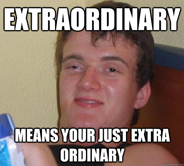 Extraordinary means Your just extra ordinary - Extraordinary means Your just extra ordinary  10 Guy