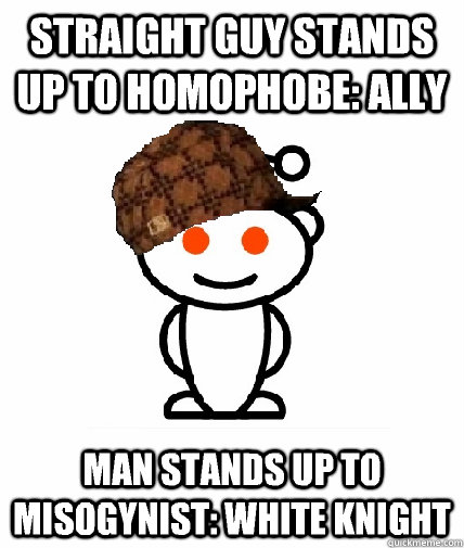 Straight guy stands up to homophobe: ally Man stands up to misogynist: white knight  Scumbag Reddit