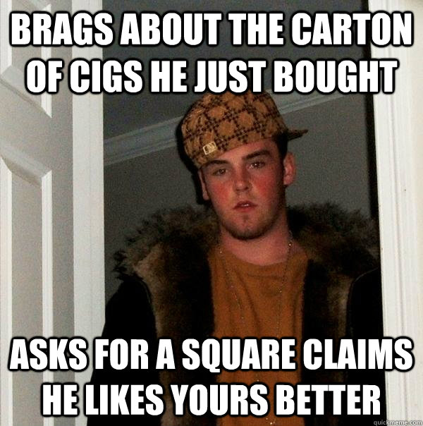 brags about the carton of cigs he just bought asks for a square claims he likes yours better - brags about the carton of cigs he just bought asks for a square claims he likes yours better  Scumbag Steve