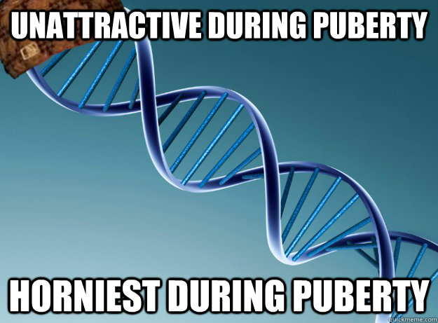 unattractive during puberty horniest during puberty  Scumbag Genetics