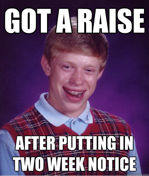 got a raise after putting in two week notice  Bad Luck Brian