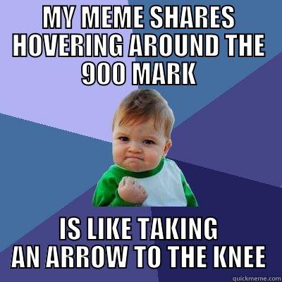 MY MEME SHARES HOVERING AROUND THE 900 MARK IS LIKE TAKING AN ARROW TO THE KNEE - MY MEME SHARES HOVERING AROUND THE 900 MARK IS LIKE TAKING AN ARROW TO THE KNEE Success Kid